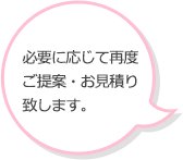 必要に応じて再度ご提案・お見積り致します。